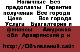 Наличные. Без предоплаты. Гарантия получения. Все города. › Цена ­ 15 - Все города Услуги » Бухгалтерия и финансы   . Амурская обл.,Архаринский р-н